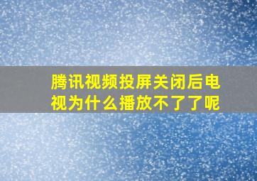 腾讯视频投屏关闭后电视为什么播放不了了呢