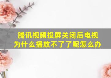 腾讯视频投屏关闭后电视为什么播放不了了呢怎么办