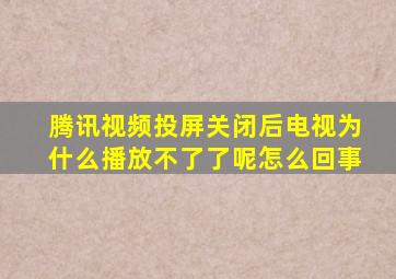 腾讯视频投屏关闭后电视为什么播放不了了呢怎么回事