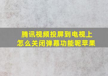 腾讯视频投屏到电视上怎么关闭弹幕功能呢苹果