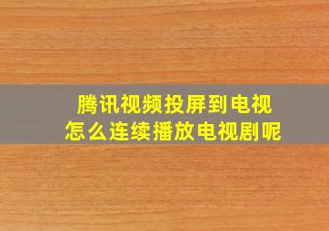 腾讯视频投屏到电视怎么连续播放电视剧呢