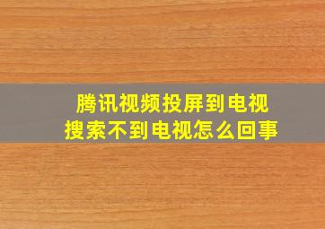 腾讯视频投屏到电视搜索不到电视怎么回事