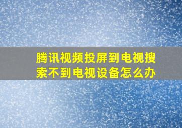 腾讯视频投屏到电视搜索不到电视设备怎么办