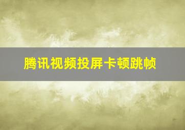 腾讯视频投屏卡顿跳帧