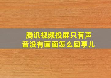 腾讯视频投屏只有声音没有画面怎么回事儿