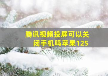 腾讯视频投屏可以关闭手机吗苹果12S