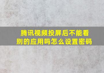 腾讯视频投屏后不能看别的应用吗怎么设置密码