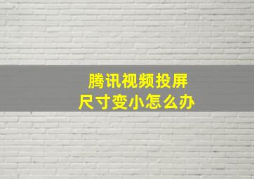 腾讯视频投屏尺寸变小怎么办