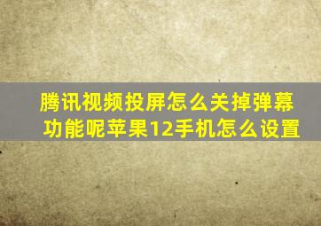 腾讯视频投屏怎么关掉弹幕功能呢苹果12手机怎么设置