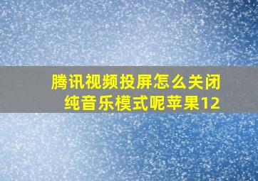 腾讯视频投屏怎么关闭纯音乐模式呢苹果12