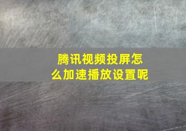 腾讯视频投屏怎么加速播放设置呢