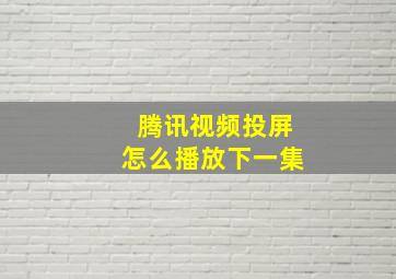 腾讯视频投屏怎么播放下一集