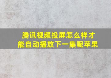 腾讯视频投屏怎么样才能自动播放下一集呢苹果