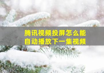 腾讯视频投屏怎么能自动播放下一集视频