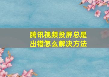 腾讯视频投屏总是出错怎么解决方法