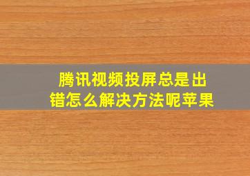 腾讯视频投屏总是出错怎么解决方法呢苹果