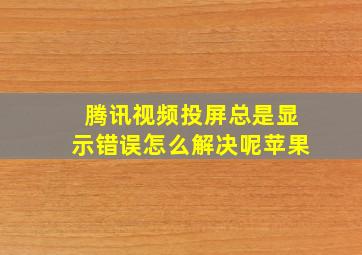 腾讯视频投屏总是显示错误怎么解决呢苹果