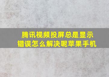 腾讯视频投屏总是显示错误怎么解决呢苹果手机