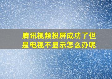 腾讯视频投屏成功了但是电视不显示怎么办呢