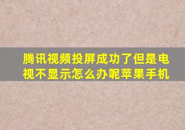 腾讯视频投屏成功了但是电视不显示怎么办呢苹果手机