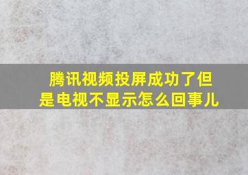 腾讯视频投屏成功了但是电视不显示怎么回事儿