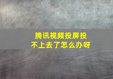 腾讯视频投屏投不上去了怎么办呀