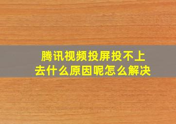 腾讯视频投屏投不上去什么原因呢怎么解决