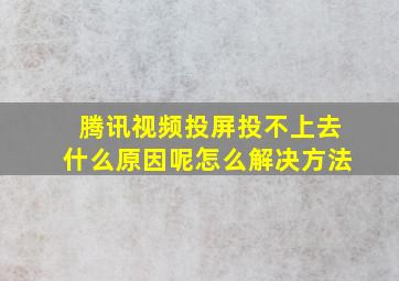 腾讯视频投屏投不上去什么原因呢怎么解决方法