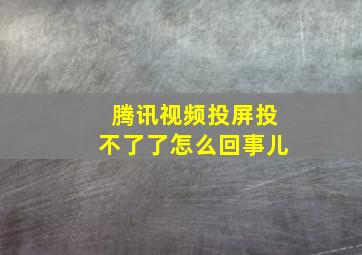 腾讯视频投屏投不了了怎么回事儿