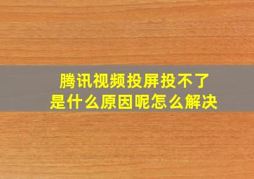 腾讯视频投屏投不了是什么原因呢怎么解决