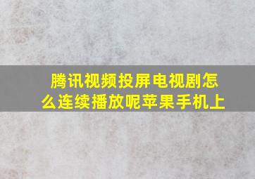 腾讯视频投屏电视剧怎么连续播放呢苹果手机上