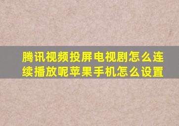 腾讯视频投屏电视剧怎么连续播放呢苹果手机怎么设置