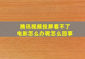 腾讯视频投屏看不了电影怎么办呢怎么回事