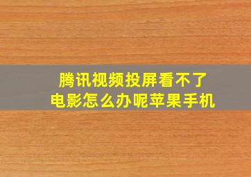 腾讯视频投屏看不了电影怎么办呢苹果手机