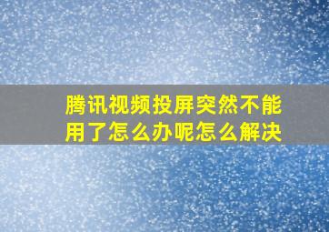 腾讯视频投屏突然不能用了怎么办呢怎么解决