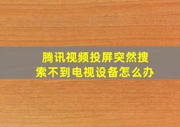 腾讯视频投屏突然搜索不到电视设备怎么办