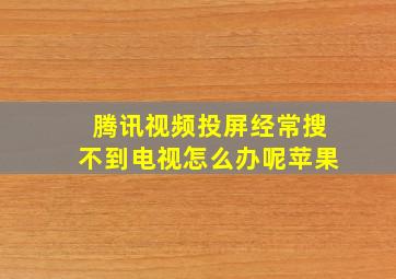 腾讯视频投屏经常搜不到电视怎么办呢苹果