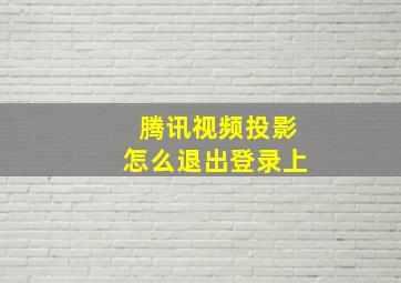 腾讯视频投影怎么退出登录上