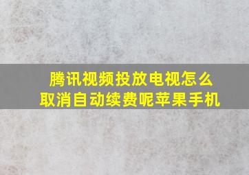 腾讯视频投放电视怎么取消自动续费呢苹果手机