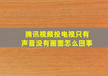 腾讯视频投电视只有声音没有画面怎么回事