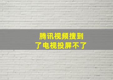 腾讯视频搜到了电视投屏不了