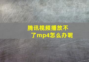 腾讯视频播放不了mp4怎么办呢