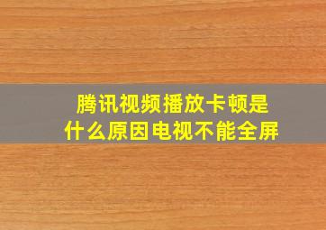 腾讯视频播放卡顿是什么原因电视不能全屏