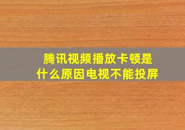 腾讯视频播放卡顿是什么原因电视不能投屏