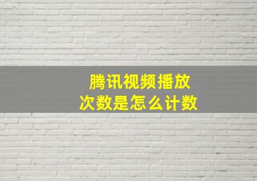 腾讯视频播放次数是怎么计数