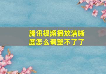 腾讯视频播放清晰度怎么调整不了了