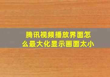 腾讯视频播放界面怎么最大化显示画面太小