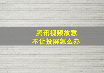 腾讯视频故意不让投屏怎么办