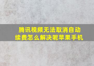 腾讯视频无法取消自动续费怎么解决呢苹果手机