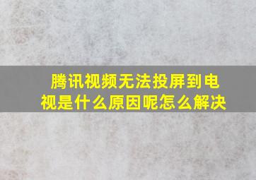 腾讯视频无法投屏到电视是什么原因呢怎么解决